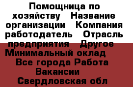 Помощница по хозяйству › Название организации ­ Компания-работодатель › Отрасль предприятия ­ Другое › Минимальный оклад ­ 1 - Все города Работа » Вакансии   . Свердловская обл.,Алапаевск г.